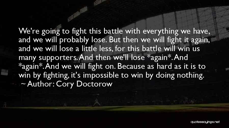 Cory Doctorow Quotes: We're Going To Fight This Battle With Everything We Have, And We Will Probably Lose. But Then We Will Fight