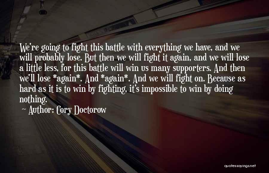 Cory Doctorow Quotes: We're Going To Fight This Battle With Everything We Have, And We Will Probably Lose. But Then We Will Fight