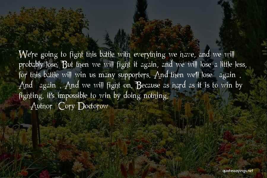 Cory Doctorow Quotes: We're Going To Fight This Battle With Everything We Have, And We Will Probably Lose. But Then We Will Fight