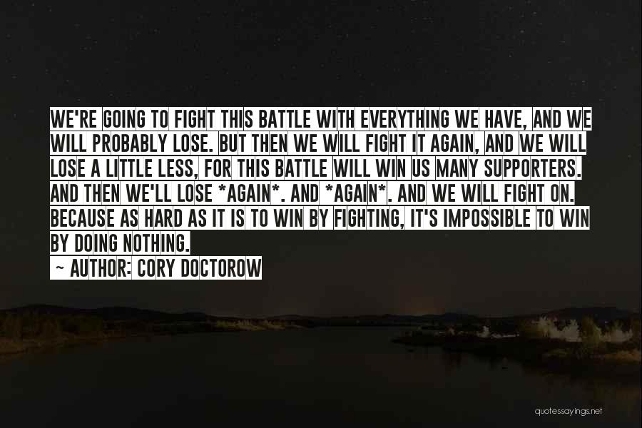 Cory Doctorow Quotes: We're Going To Fight This Battle With Everything We Have, And We Will Probably Lose. But Then We Will Fight