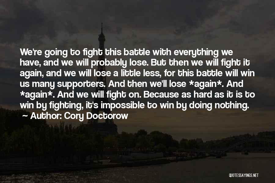 Cory Doctorow Quotes: We're Going To Fight This Battle With Everything We Have, And We Will Probably Lose. But Then We Will Fight