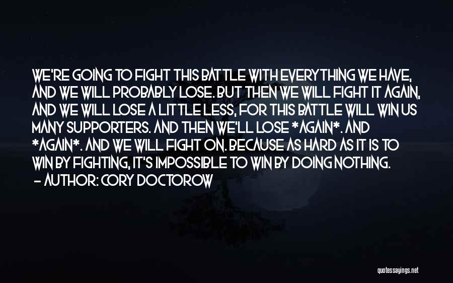 Cory Doctorow Quotes: We're Going To Fight This Battle With Everything We Have, And We Will Probably Lose. But Then We Will Fight