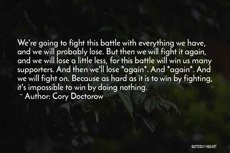 Cory Doctorow Quotes: We're Going To Fight This Battle With Everything We Have, And We Will Probably Lose. But Then We Will Fight