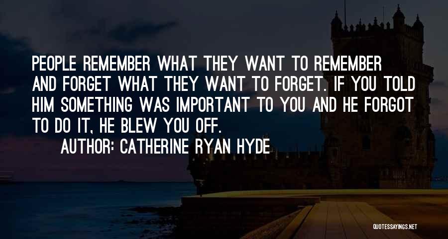 Catherine Ryan Hyde Quotes: People Remember What They Want To Remember And Forget What They Want To Forget. If You Told Him Something Was