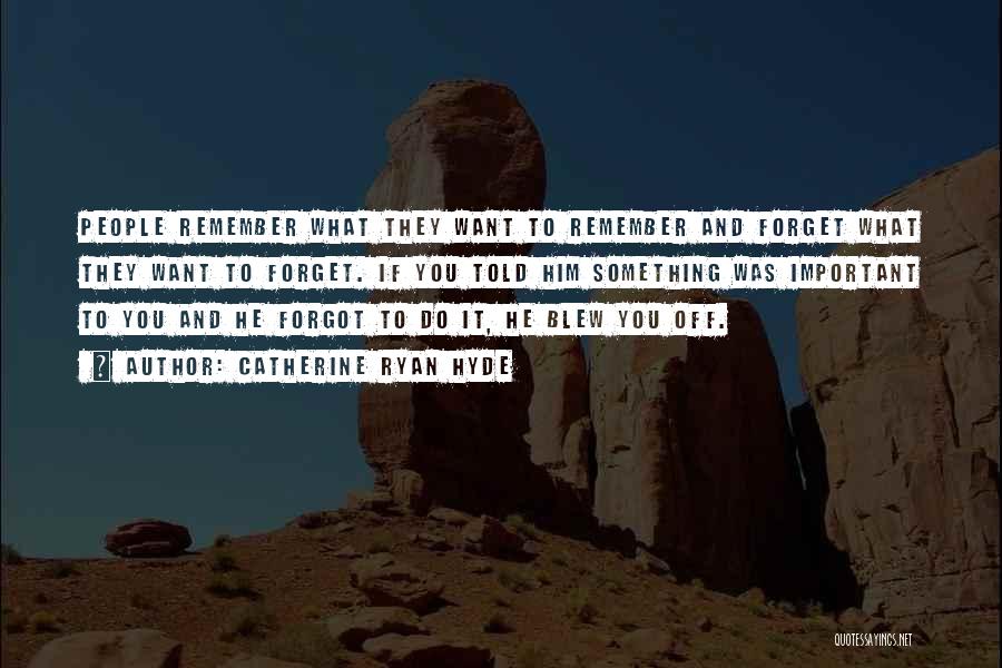 Catherine Ryan Hyde Quotes: People Remember What They Want To Remember And Forget What They Want To Forget. If You Told Him Something Was
