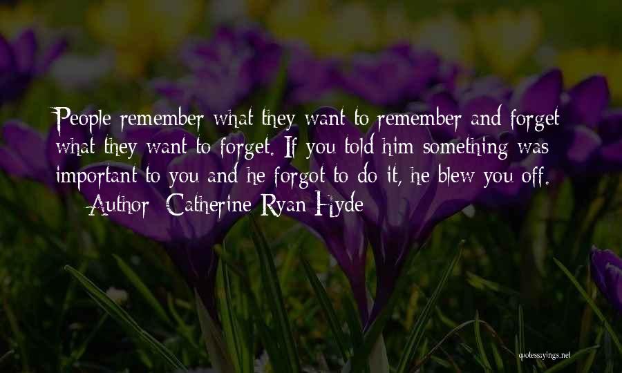 Catherine Ryan Hyde Quotes: People Remember What They Want To Remember And Forget What They Want To Forget. If You Told Him Something Was