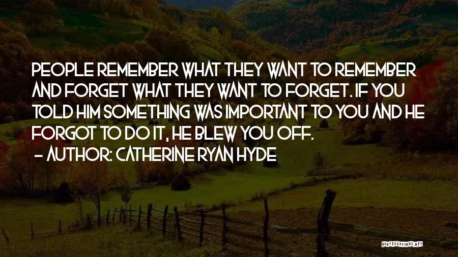 Catherine Ryan Hyde Quotes: People Remember What They Want To Remember And Forget What They Want To Forget. If You Told Him Something Was
