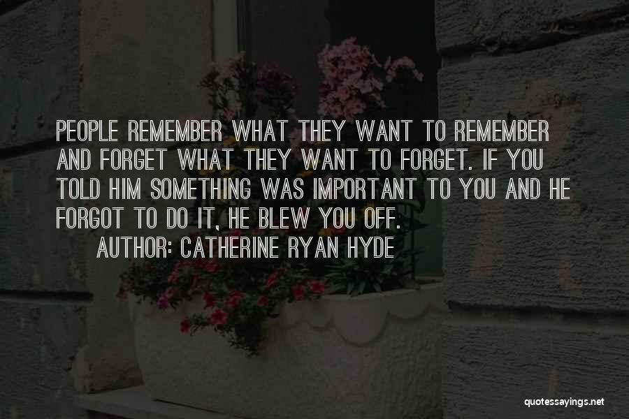 Catherine Ryan Hyde Quotes: People Remember What They Want To Remember And Forget What They Want To Forget. If You Told Him Something Was