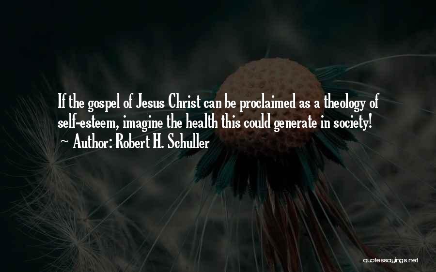 Robert H. Schuller Quotes: If The Gospel Of Jesus Christ Can Be Proclaimed As A Theology Of Self-esteem, Imagine The Health This Could Generate