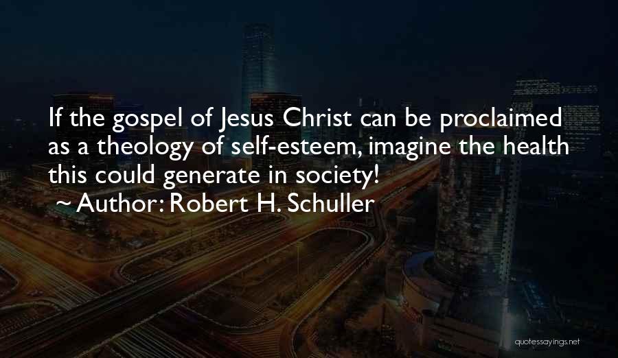 Robert H. Schuller Quotes: If The Gospel Of Jesus Christ Can Be Proclaimed As A Theology Of Self-esteem, Imagine The Health This Could Generate