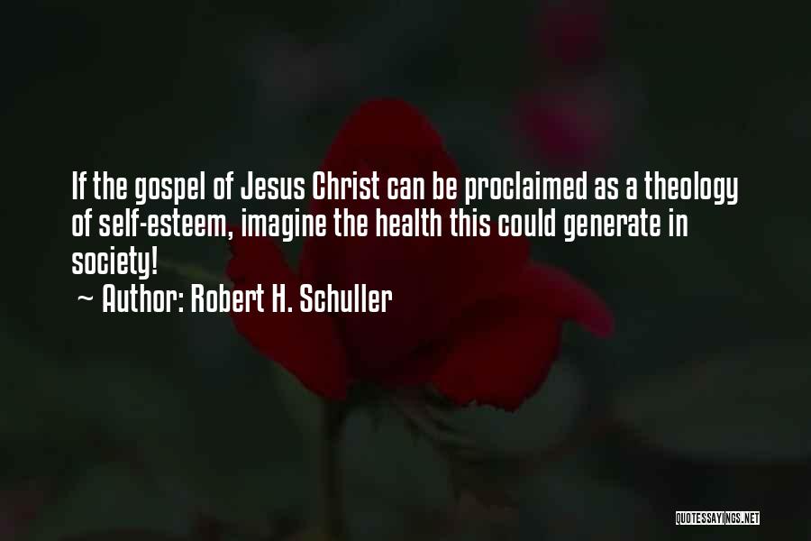 Robert H. Schuller Quotes: If The Gospel Of Jesus Christ Can Be Proclaimed As A Theology Of Self-esteem, Imagine The Health This Could Generate
