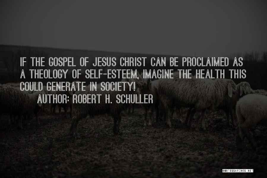 Robert H. Schuller Quotes: If The Gospel Of Jesus Christ Can Be Proclaimed As A Theology Of Self-esteem, Imagine The Health This Could Generate