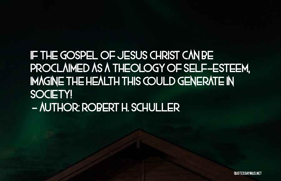 Robert H. Schuller Quotes: If The Gospel Of Jesus Christ Can Be Proclaimed As A Theology Of Self-esteem, Imagine The Health This Could Generate