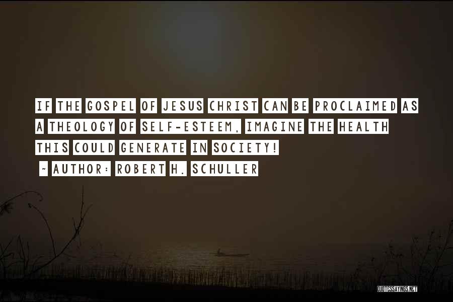 Robert H. Schuller Quotes: If The Gospel Of Jesus Christ Can Be Proclaimed As A Theology Of Self-esteem, Imagine The Health This Could Generate