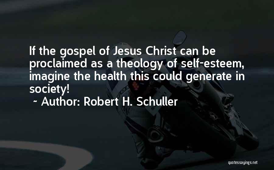 Robert H. Schuller Quotes: If The Gospel Of Jesus Christ Can Be Proclaimed As A Theology Of Self-esteem, Imagine The Health This Could Generate