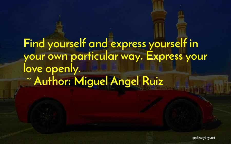 Miguel Angel Ruiz Quotes: Find Yourself And Express Yourself In Your Own Particular Way. Express Your Love Openly.