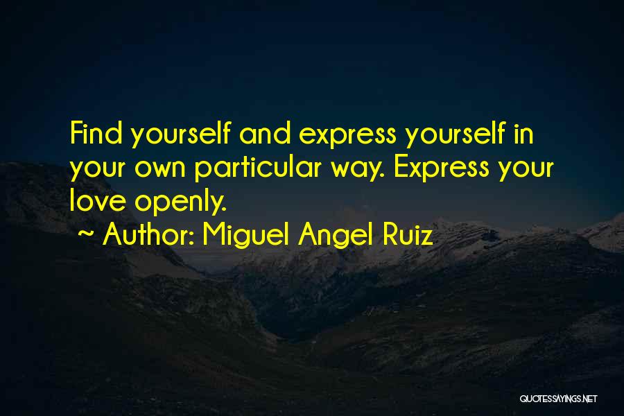 Miguel Angel Ruiz Quotes: Find Yourself And Express Yourself In Your Own Particular Way. Express Your Love Openly.