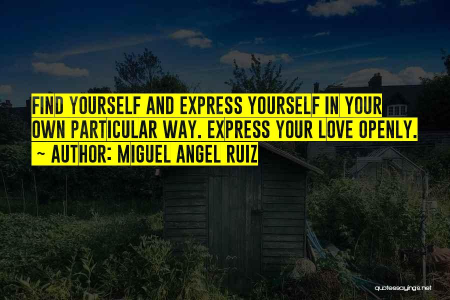 Miguel Angel Ruiz Quotes: Find Yourself And Express Yourself In Your Own Particular Way. Express Your Love Openly.