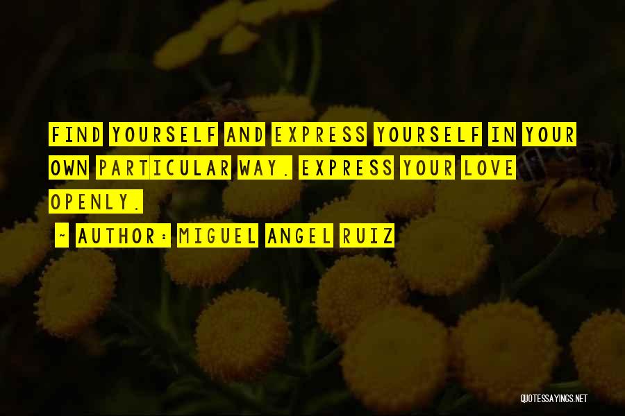 Miguel Angel Ruiz Quotes: Find Yourself And Express Yourself In Your Own Particular Way. Express Your Love Openly.
