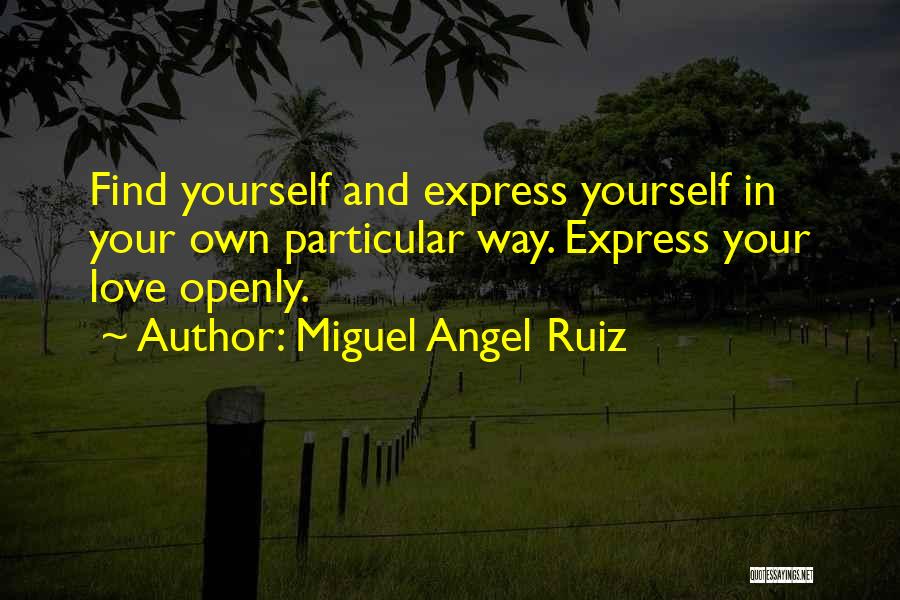 Miguel Angel Ruiz Quotes: Find Yourself And Express Yourself In Your Own Particular Way. Express Your Love Openly.
