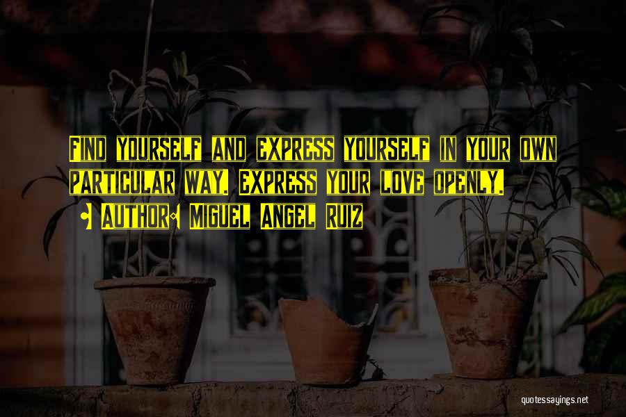 Miguel Angel Ruiz Quotes: Find Yourself And Express Yourself In Your Own Particular Way. Express Your Love Openly.