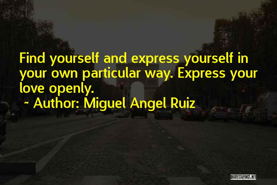 Miguel Angel Ruiz Quotes: Find Yourself And Express Yourself In Your Own Particular Way. Express Your Love Openly.