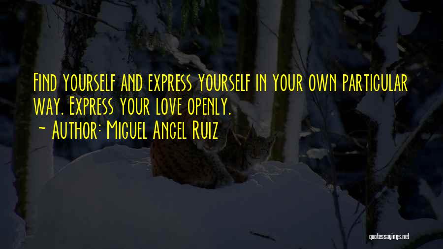 Miguel Angel Ruiz Quotes: Find Yourself And Express Yourself In Your Own Particular Way. Express Your Love Openly.