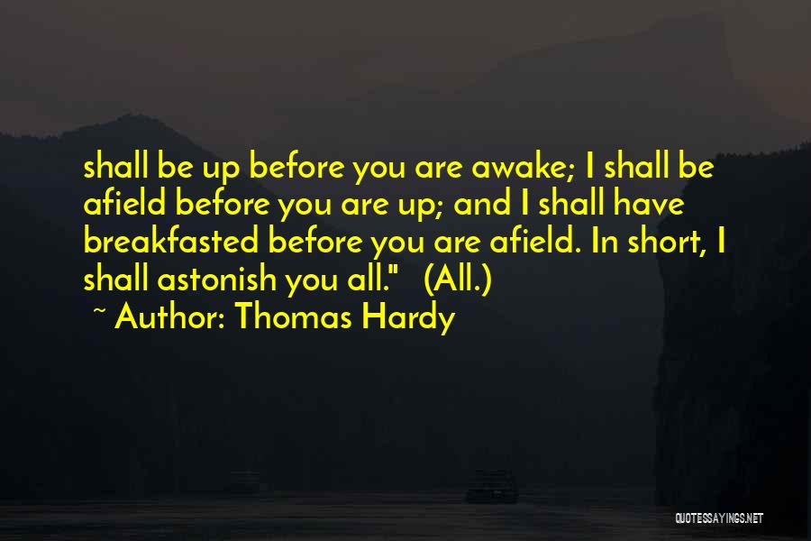 Thomas Hardy Quotes: Shall Be Up Before You Are Awake; I Shall Be Afield Before You Are Up; And I Shall Have Breakfasted