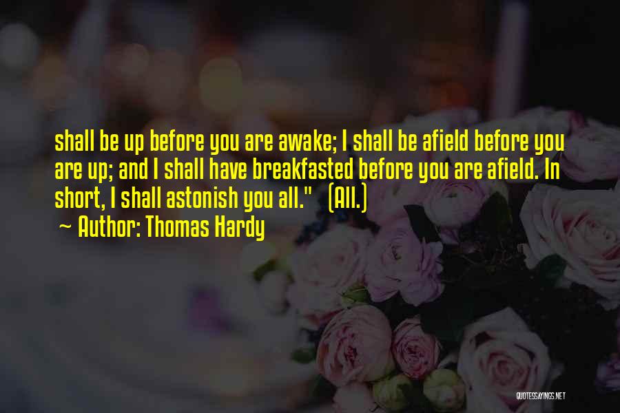 Thomas Hardy Quotes: Shall Be Up Before You Are Awake; I Shall Be Afield Before You Are Up; And I Shall Have Breakfasted