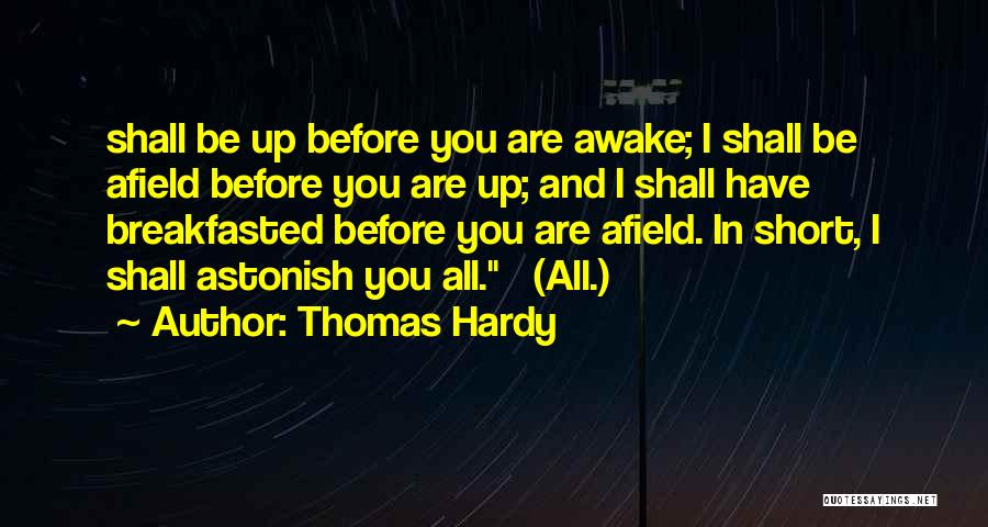 Thomas Hardy Quotes: Shall Be Up Before You Are Awake; I Shall Be Afield Before You Are Up; And I Shall Have Breakfasted