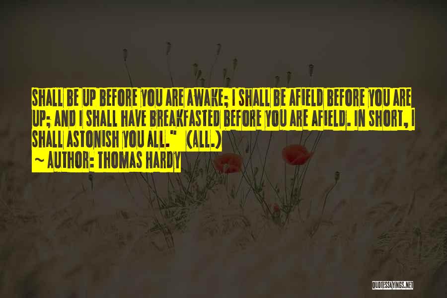 Thomas Hardy Quotes: Shall Be Up Before You Are Awake; I Shall Be Afield Before You Are Up; And I Shall Have Breakfasted
