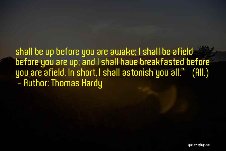 Thomas Hardy Quotes: Shall Be Up Before You Are Awake; I Shall Be Afield Before You Are Up; And I Shall Have Breakfasted