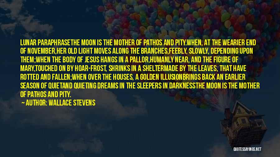 Wallace Stevens Quotes: Lunar Paraphrasethe Moon Is The Mother Of Pathos And Pity.when, At The Wearier End Of November,her Old Light Moves Along