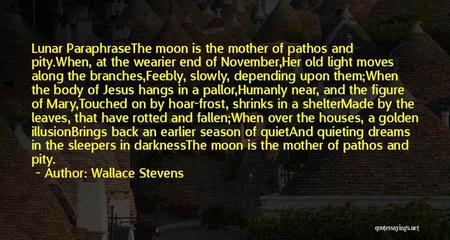 Wallace Stevens Quotes: Lunar Paraphrasethe Moon Is The Mother Of Pathos And Pity.when, At The Wearier End Of November,her Old Light Moves Along