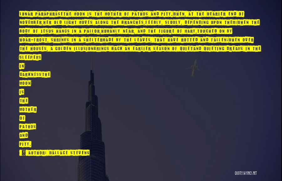 Wallace Stevens Quotes: Lunar Paraphrasethe Moon Is The Mother Of Pathos And Pity.when, At The Wearier End Of November,her Old Light Moves Along