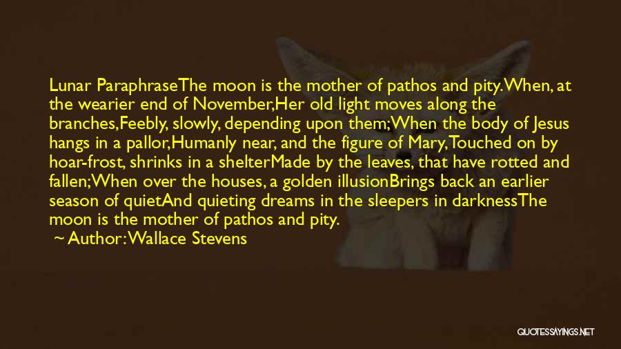 Wallace Stevens Quotes: Lunar Paraphrasethe Moon Is The Mother Of Pathos And Pity.when, At The Wearier End Of November,her Old Light Moves Along