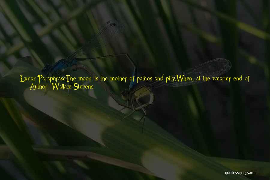 Wallace Stevens Quotes: Lunar Paraphrasethe Moon Is The Mother Of Pathos And Pity.when, At The Wearier End Of November,her Old Light Moves Along
