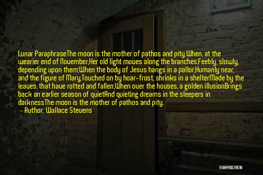 Wallace Stevens Quotes: Lunar Paraphrasethe Moon Is The Mother Of Pathos And Pity.when, At The Wearier End Of November,her Old Light Moves Along