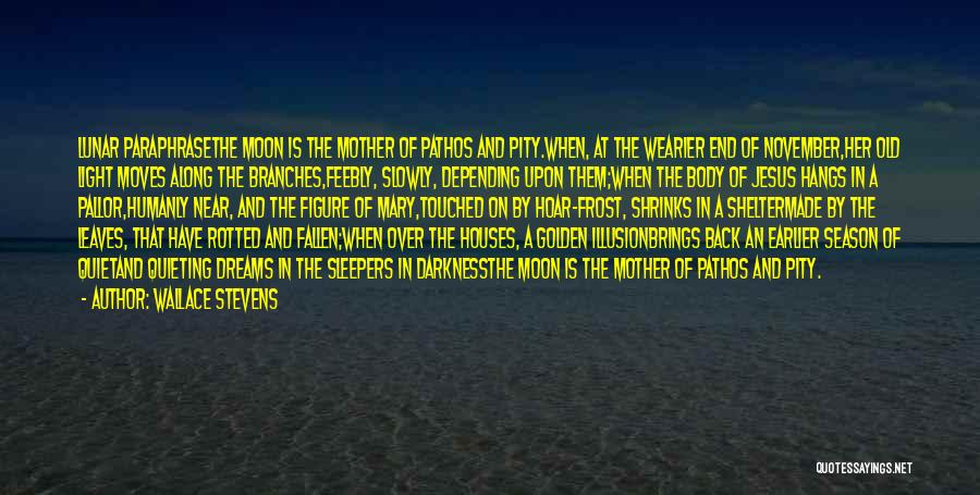 Wallace Stevens Quotes: Lunar Paraphrasethe Moon Is The Mother Of Pathos And Pity.when, At The Wearier End Of November,her Old Light Moves Along