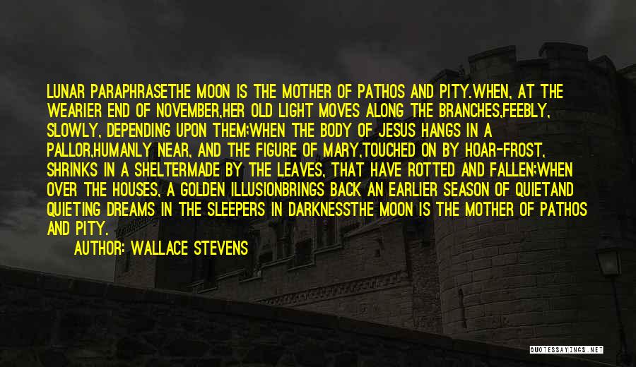 Wallace Stevens Quotes: Lunar Paraphrasethe Moon Is The Mother Of Pathos And Pity.when, At The Wearier End Of November,her Old Light Moves Along