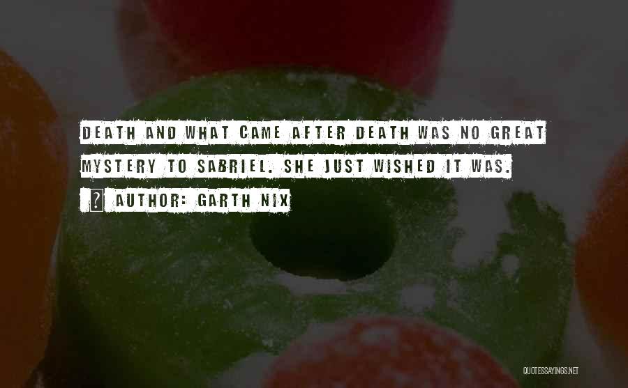 Garth Nix Quotes: Death And What Came After Death Was No Great Mystery To Sabriel. She Just Wished It Was.