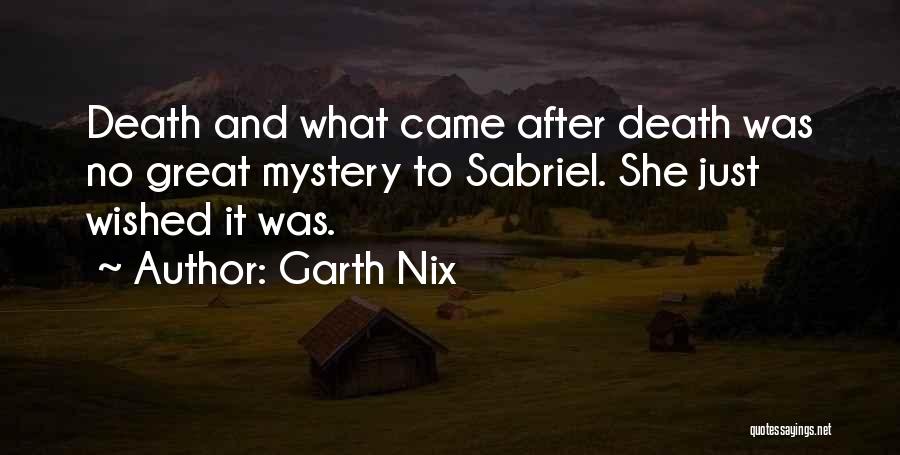 Garth Nix Quotes: Death And What Came After Death Was No Great Mystery To Sabriel. She Just Wished It Was.