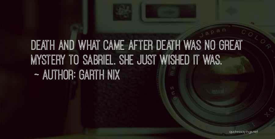 Garth Nix Quotes: Death And What Came After Death Was No Great Mystery To Sabriel. She Just Wished It Was.