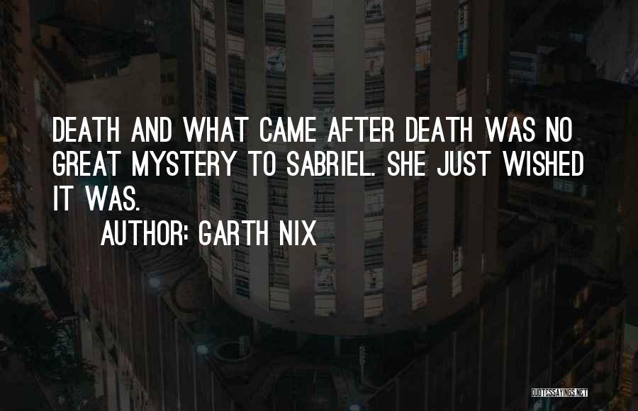 Garth Nix Quotes: Death And What Came After Death Was No Great Mystery To Sabriel. She Just Wished It Was.