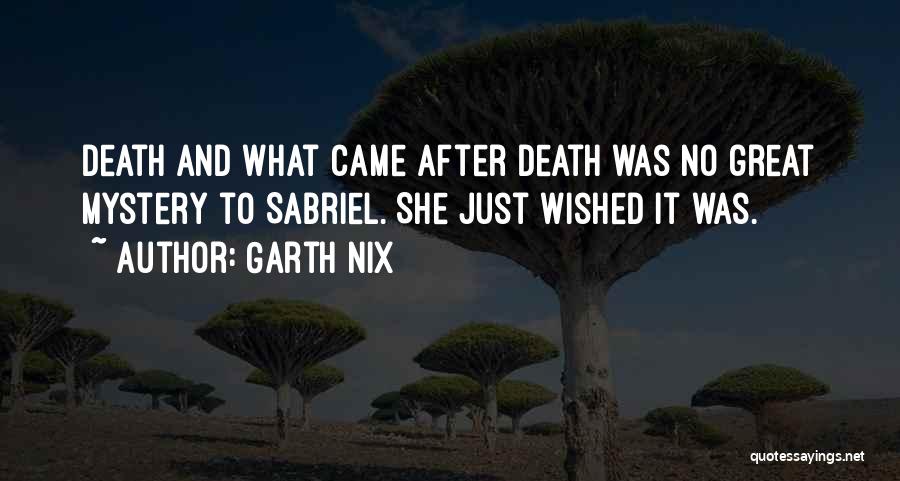 Garth Nix Quotes: Death And What Came After Death Was No Great Mystery To Sabriel. She Just Wished It Was.
