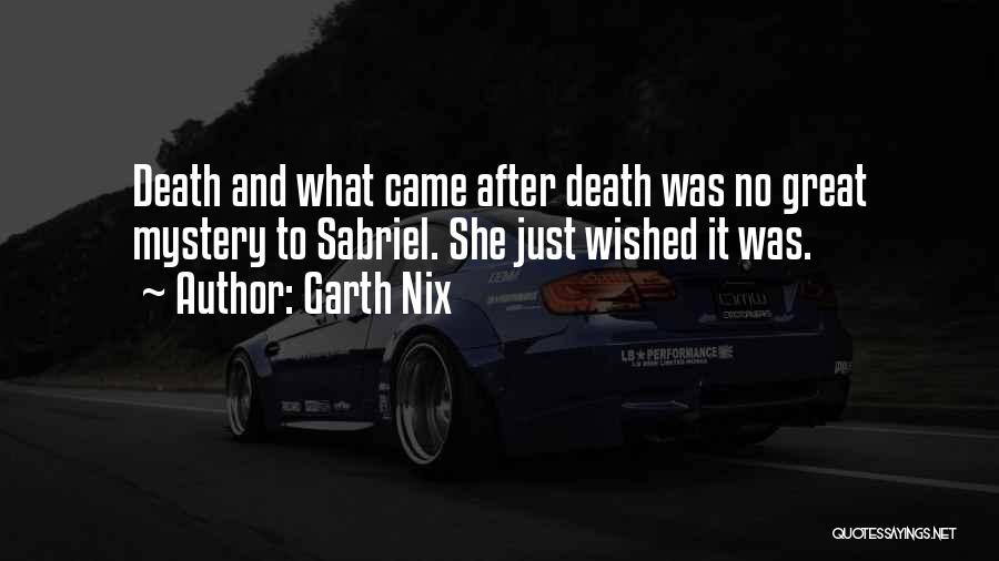 Garth Nix Quotes: Death And What Came After Death Was No Great Mystery To Sabriel. She Just Wished It Was.