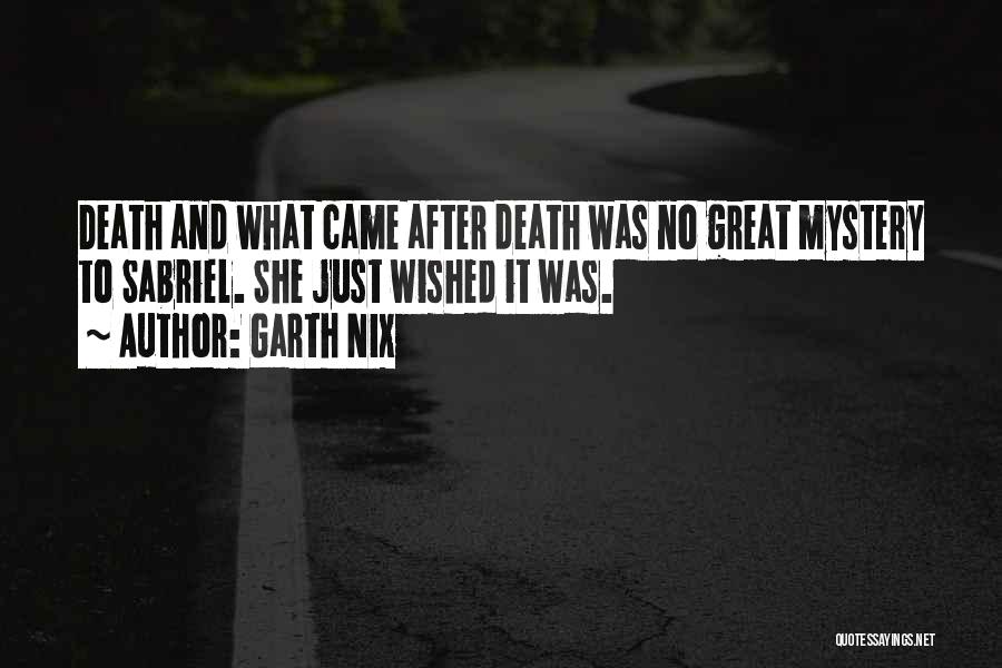 Garth Nix Quotes: Death And What Came After Death Was No Great Mystery To Sabriel. She Just Wished It Was.