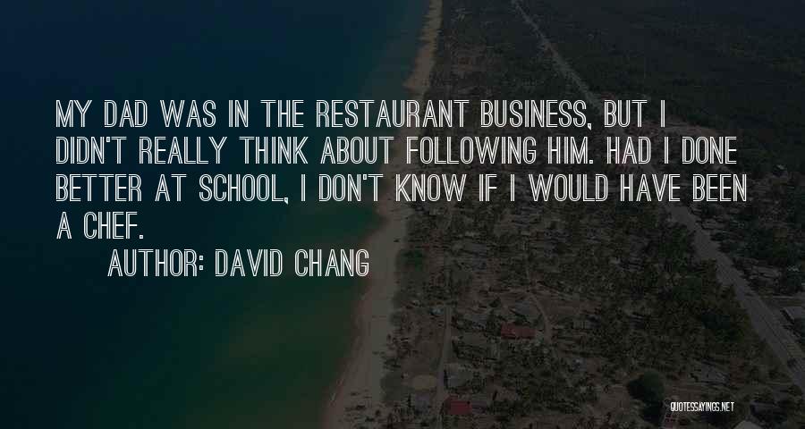 David Chang Quotes: My Dad Was In The Restaurant Business, But I Didn't Really Think About Following Him. Had I Done Better At