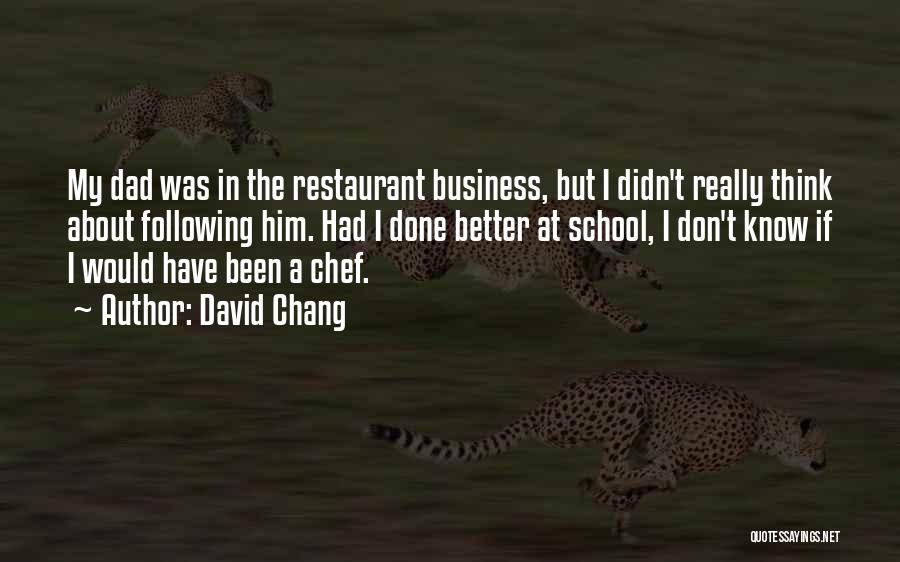 David Chang Quotes: My Dad Was In The Restaurant Business, But I Didn't Really Think About Following Him. Had I Done Better At