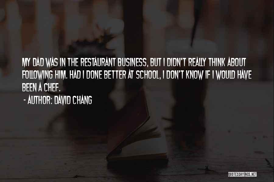 David Chang Quotes: My Dad Was In The Restaurant Business, But I Didn't Really Think About Following Him. Had I Done Better At